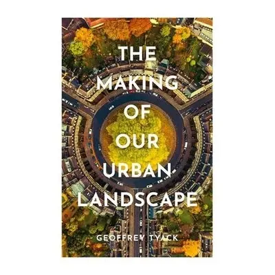 Making of Our Urban Landscape - Tyack, Geoffrey (Emeritus Fellow, University of Oxford)