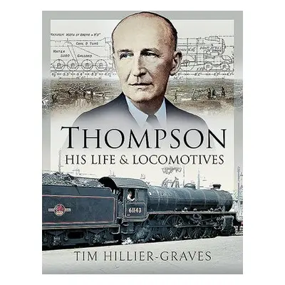 Thompson, His Life and Locomotives - Hillier-Graves, Tim