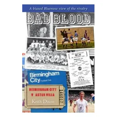 Bad Blood - Birmingham City v Aston Villa - a Biased Bluenose View of the Rivalry. - Dixon, Keit