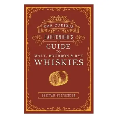 Curious Bartender’s Guide to Malt, Bourbon a Rye Whiskies - Stephenson, Tristan