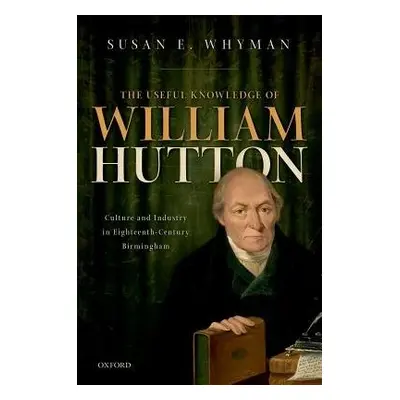 Useful Knowledge of William Hutton - Whyman, Susan E. (Independent Historian, Independent Histor