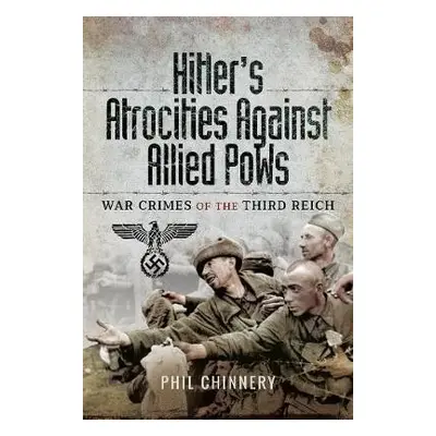 Hitler's Atrocities against Allied PoWs - Chinnery, Philip