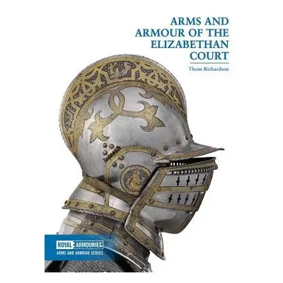 Arms and Armour of the Elizabethan Court - Richardson, Thom