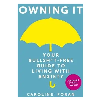 Owning it: Your Bullsh*t-Free Guide to Living with Anxiety - Foran, Caroline