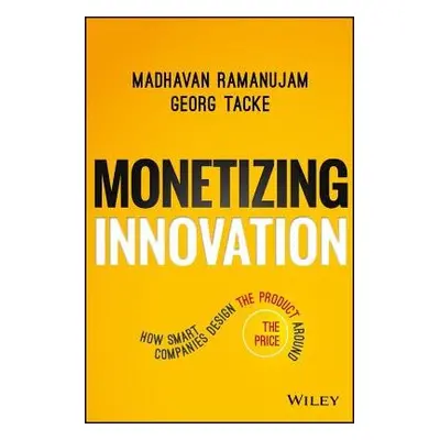 Monetizing Innovation - Ramanujam, Madhavan a Tacke, Georg