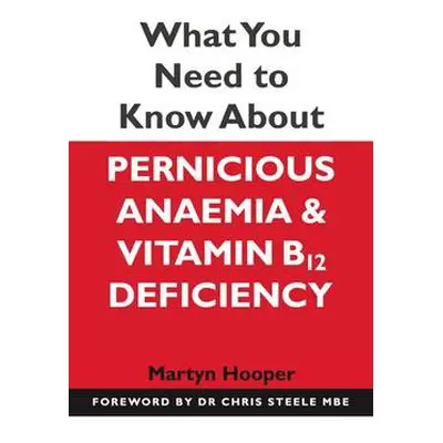 What You Need to Know About Pernicious Anaemia and Vitamin B12 Deficiency - Hooper, Martyn