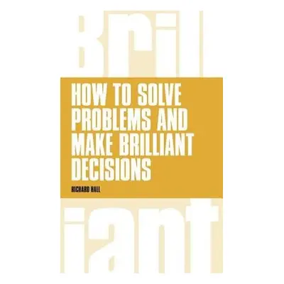 How to Solve Problems and Make Brilliant Decisions - Hall, Richard