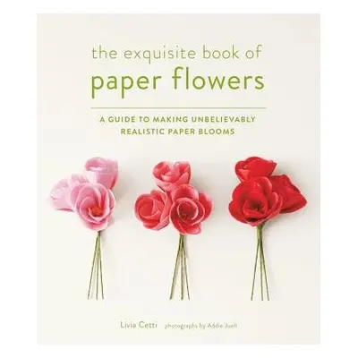 Exquisite Book of Paper Flowers - Cetti, Livia