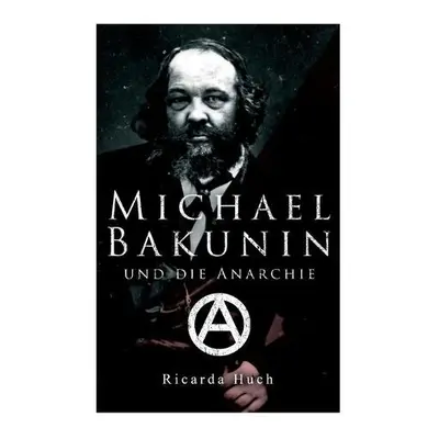 Michael Bakunin und die Anarchie - Huch, Ricarda