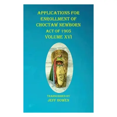 Applications For Enrollment of Choctaw Newborn Act of 1905 Volume XVI