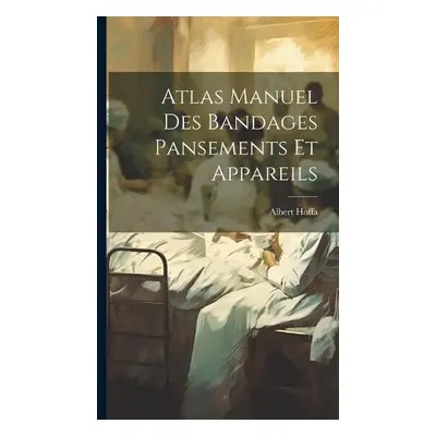 Atlas Manuel Des Bandages Pansements Et Appareils - Hoffa, Albert