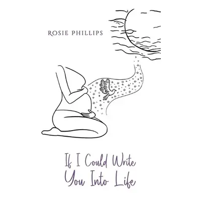 If I Could Write You Into Life - Phillips, Rosie