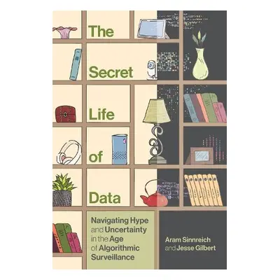 Secret Life of Data - Sinnreich, Aram a Gilbert, Jesse