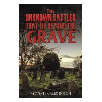 Unknown Battles That Lie Beyond the Grave - Bosch, Sylvester Alex