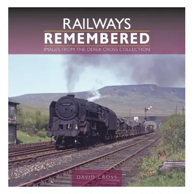 Railways Remembered: Images from the Derek Cross Collection - Cross, David