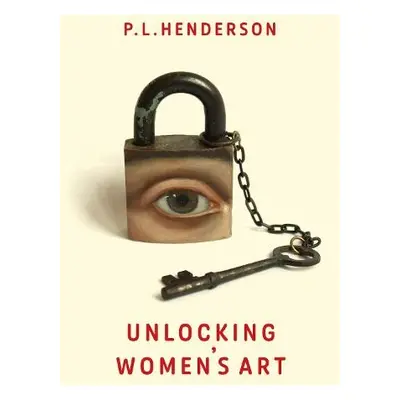 Unlocking Women's Art - Henderson, P L