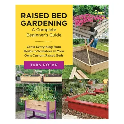 Raised Bed Gardening: A Complete Beginner's Guide - Nolan, Tara