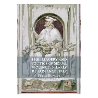 Imagery and Politics of Sexual Violence in Early Renaissance Italy - Bokody, Peter (University o