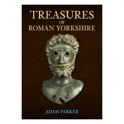 Treasures of Roman Yorkshire - Parker, Adam