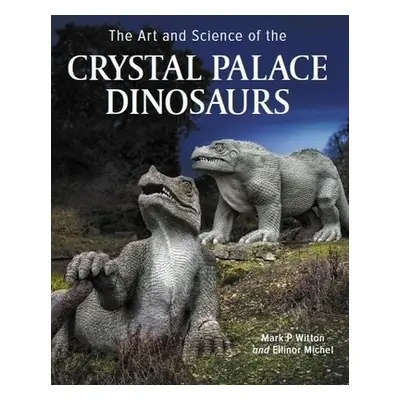 Art and Science of the Crystal Palace Dinosaurs - Michel, Ellinor a Witton, Mark P