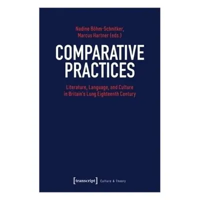 Comparative Practices – Literature, Language, and Culture in Britain's Long Eighteenth Century -