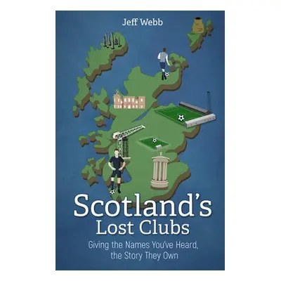 Scotland's Lost Clubs - Webb, Jeff