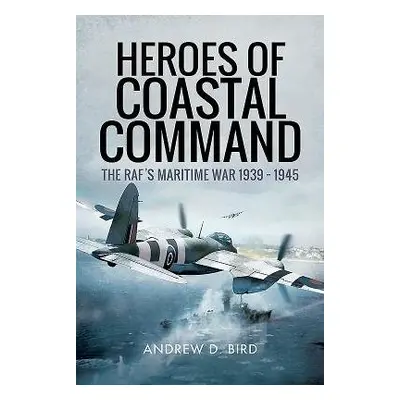 Heroes of Coastal Command - Bird, Andrew D.