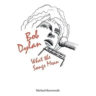 Bob Dylan: What the Songs Mean - Karwowski, Michael