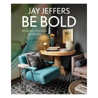 Be Bold: Bespoke Interiors for the Modern Family - Jeffers, Jay a Carroll, Alisa