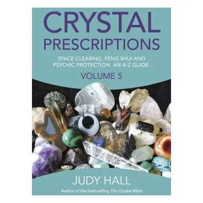 Crystal Prescriptions volume 5 – Space clearing, Feng Shui and Psychic Protection. An A–Z guide.