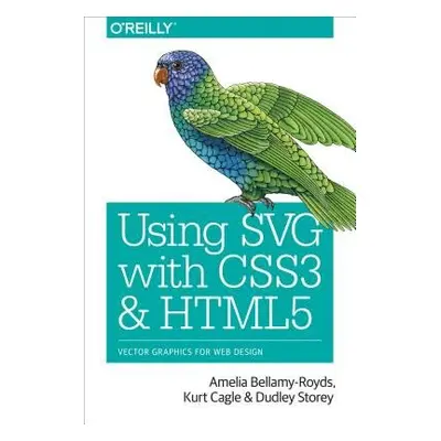 Using SVG with CSS3 and HTML5 - Bellamy-Royds, Amelia a Cagle, Kurt a Storey, Dudley