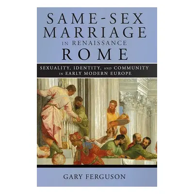 Same-Sex Marriage in Renaissance Rome - Ferguson, Gary