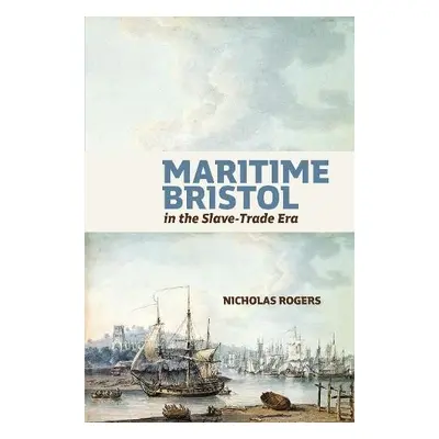 Maritime Bristol in the Slave-Trade Era - Rogers, Professor Nicholas (Royalty Account)