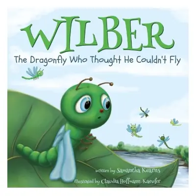 Wilber, the Dragonfly Who Thought He Couldn’t Fly - Kearns, Samantha