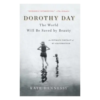 Dorothy Day: The World Will Be Saved by Beauty - Hennessy, Kate