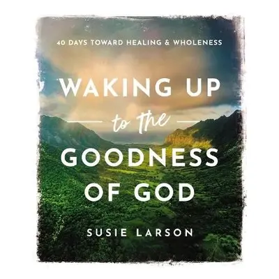 Waking Up to the Goodness of God - Larson, Susie