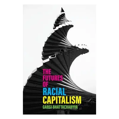 Futures of Racial Capitalism - Bhattacharyya, Gargi