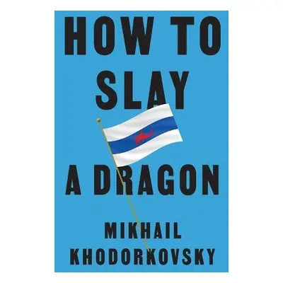 How to Slay a Dragon - Khodorkovsky, Mikhail