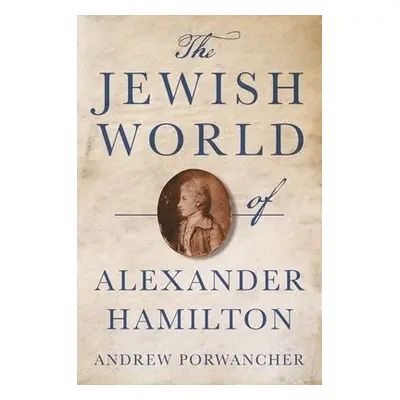 Jewish World of Alexander Hamilton - Porwancher, Andrew