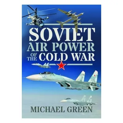 Soviet Air Power of the Cold War - Green, Michael