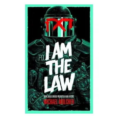 I am the Law: How Judge Dredd Predicted Our Future - Molcher, Michael