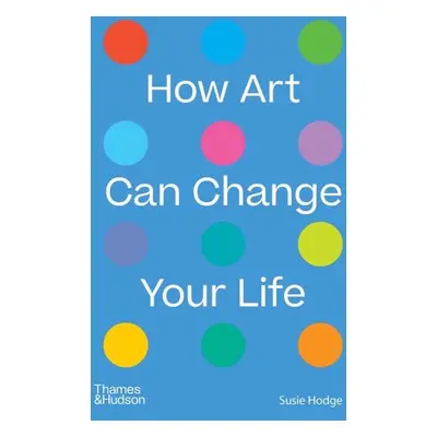 How Art Can Change Your Life - Hodge, Susie