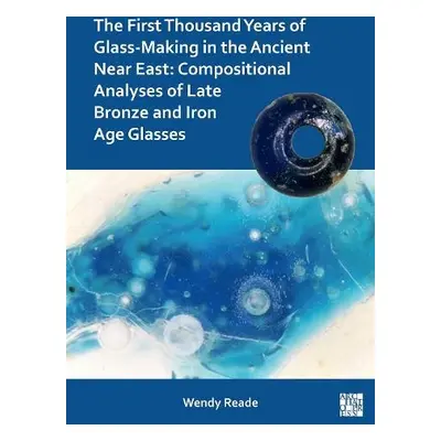 First Thousand Years of Glass-Making in the Ancient Near East - Reade, Wendy