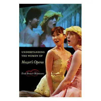 Understanding the Women of Mozart's Operas - Brown-Montesano, Kristi