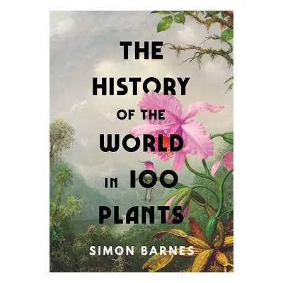 History of the World in 100 Plants - Barnes, Simon