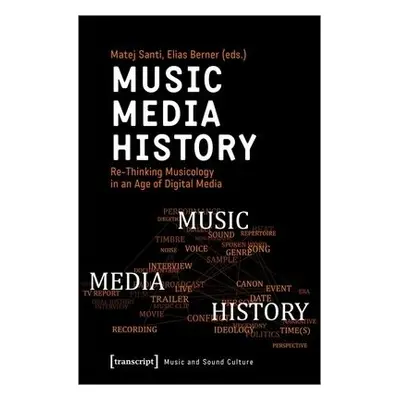 Music – Media – History – Re–Thinking Musicology in an Age of Digital Media - Santi, Matej a Ber