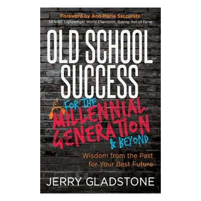 Old School Success for the Millennial Generation a Beyond - Gladstone, Jerry