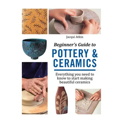 Beginner's Guide to Pottery a Ceramics - Atkin, Jacqui