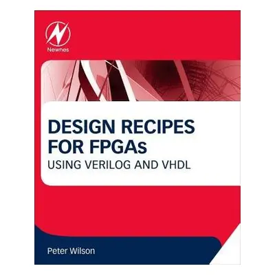 Design Recipes for FPGAs - Wilson, Peter (University of Bath and Integra Designs Ltd., UK)