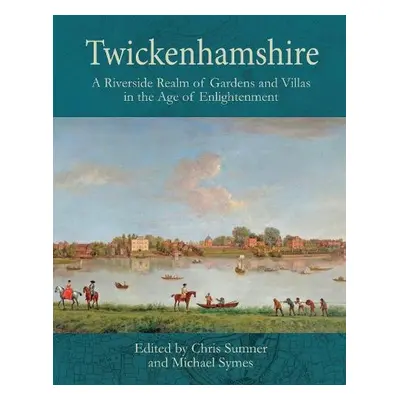 Twickenhamshire: A Riverside Realm of Gardens and Villas in the Age of Enlightenment - Sumner, C